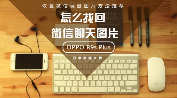 OPPO R9s Plus怎么找回微信聊天图片？恢复微信误删图片方法推荐