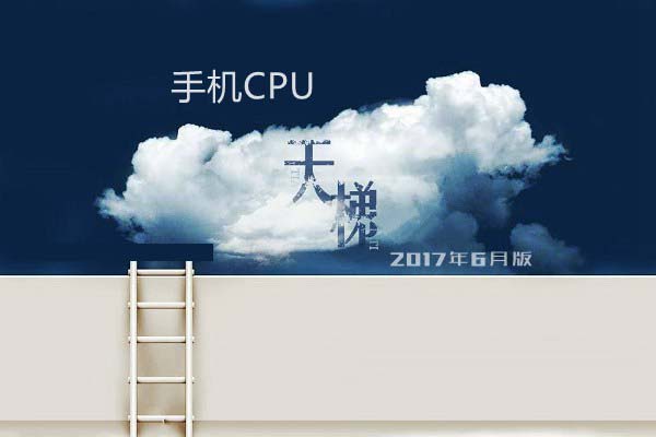 2017手机处理器性能排行：手机CPU天梯图2017年6月最新版