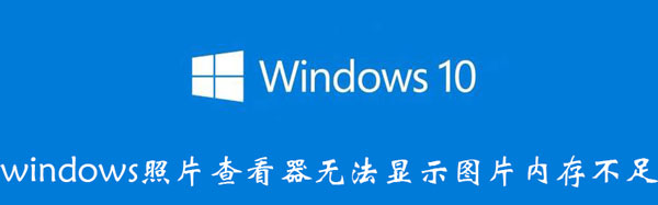 windows照片查看器无法显示图片内存不足