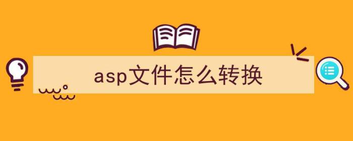 asp文件怎么转换（asp文件怎么转换成excel）