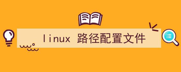 Linux配置文件路径（linux 路径配置文件）