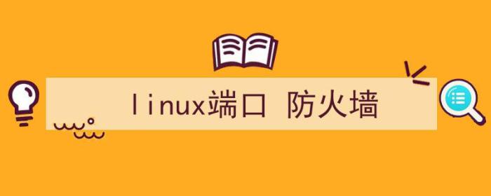 linux端口防火墙（linux端口 防火墙）