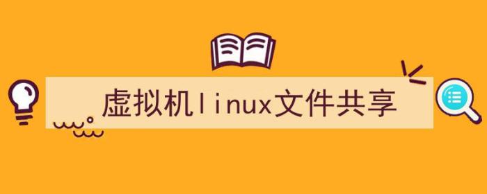 虚拟机linux共享文件夹（虚拟机linux文件共享）