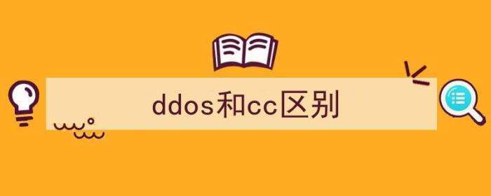 ddos和cc的区别（ddos和cc区别）