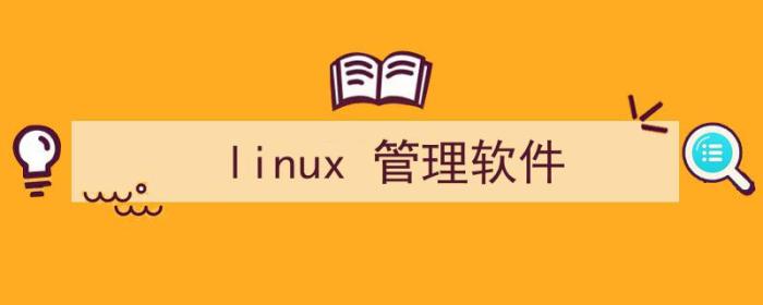 Linux管理软件（linux 管理软件）