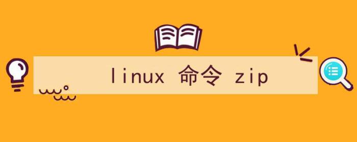 linux命令zip（linux 命令 zip）
