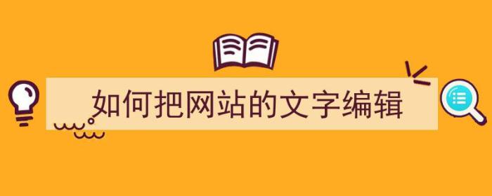 如何把网站的文字编辑（如何把网站的文字编辑成文档）-冯金伟博客园