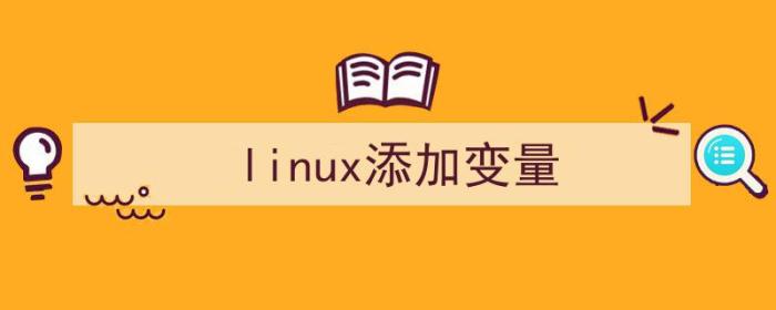 linux添加变量到环境变量中（linux添加变量）