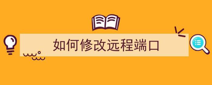 如何修改远程端口（如何修改远程端口号）