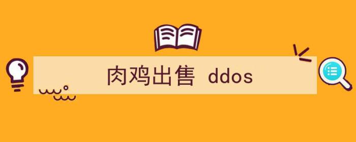 肉鸡出售平台（肉鸡出售 ddos）