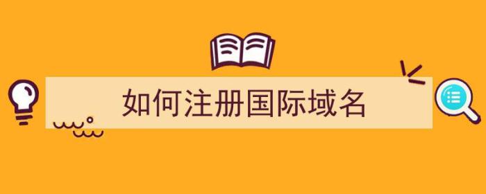 如何注册国际域名（如何注册国际域名账号）-冯金伟博客园