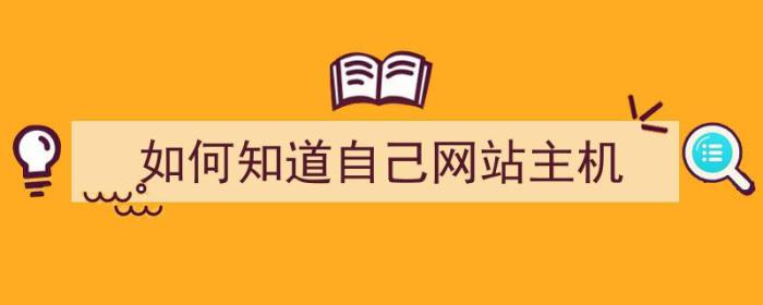 如何知道自己网站主机（如何知道自己网站主机号）