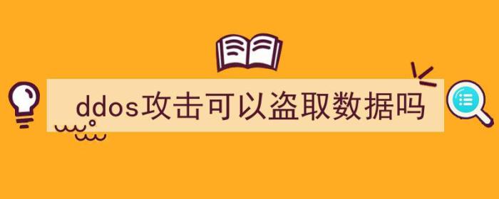 ddos攻击可以盗取数据吗（ddos攻击可以盗取数据吗）-冯金伟博客园