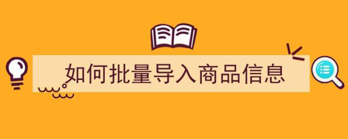 如何批量导入商品信息（怎么批量导入快递信息）-冯金伟博客园