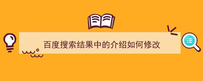 百度搜索结果中的介绍如何修改（百度搜索结果中的介绍如何修改呢）