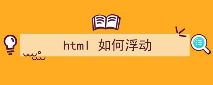 html 如何浮动（html如何浮动）