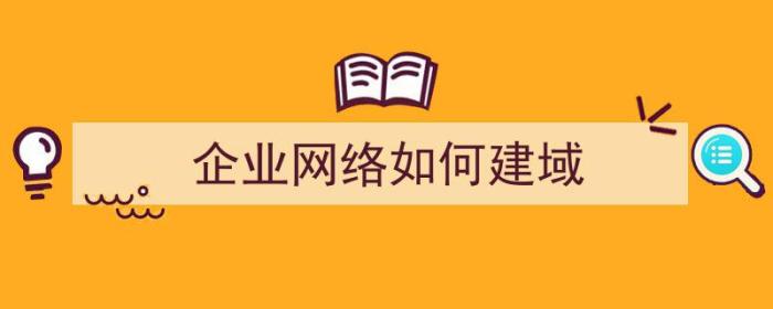 企业网络如何建域（怎么建立域网络）-冯金伟博客园