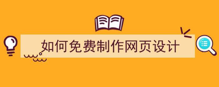 如何免费制作网页设计（如何免费制作网页设计软件）