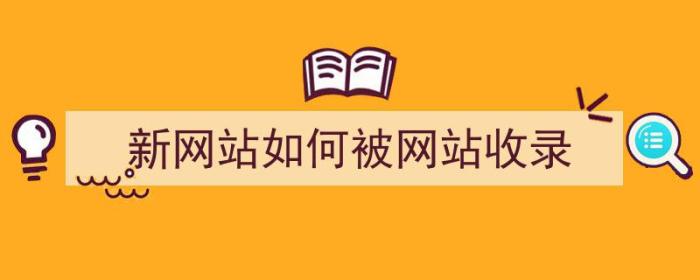 新网站如何被网站收录（新网站如何被网站收录下来）-冯金伟博客园