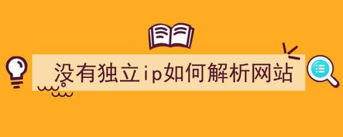 没有独立ip如何解析网站（没有独立ip如何解析网站）-冯金伟博客园