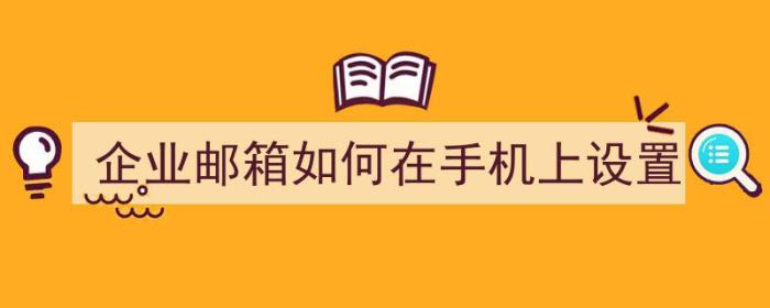 企业邮箱如何在手机上设置（企业邮箱如何在手机上设置密码）-冯金伟博客园