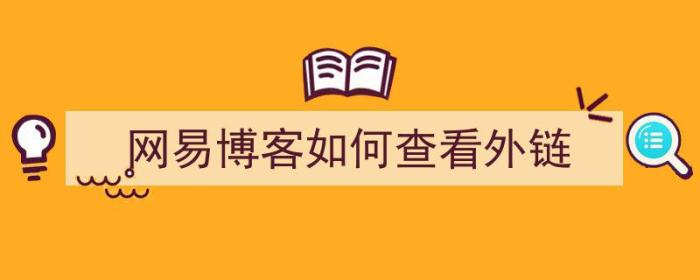 网易博客如何查看外链（网易博客如何查看外链信息）