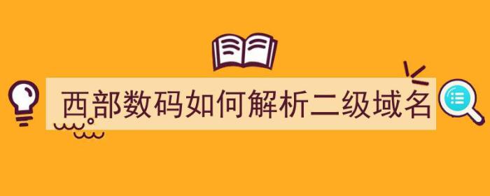 西部数码如何解析二级域名（西部数码域名怎么解析）-冯金伟博客园