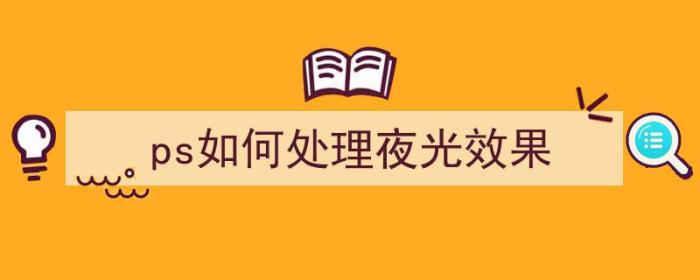 ps如何处理夜光效果（ps如何处理夜光效果不明显）-冯金伟博客园