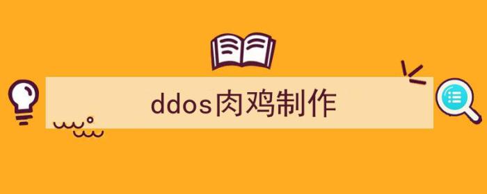 DDoS肉鸡（ddos肉鸡制作）