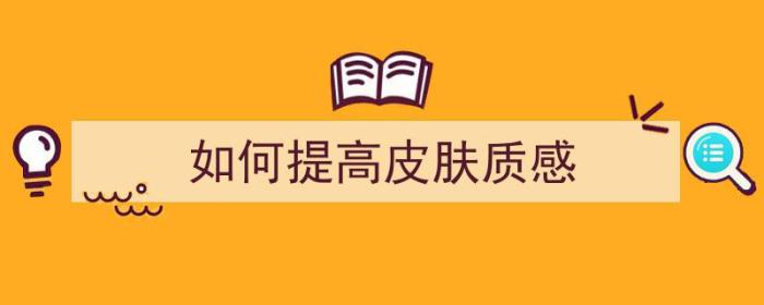 如何提高皮肤质感（如何提高皮肤质感和弹性）-冯金伟博客园