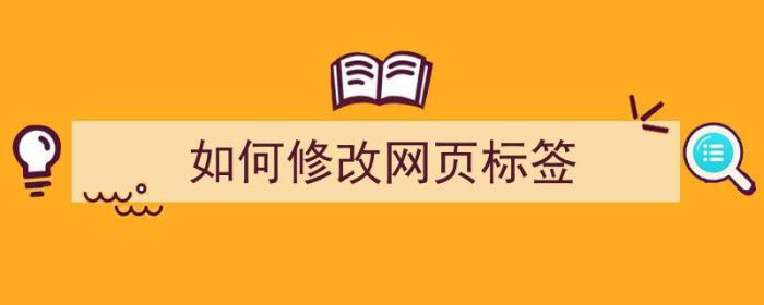 如何修改网页标签（如何修改网页标签名称）-冯金伟博客园