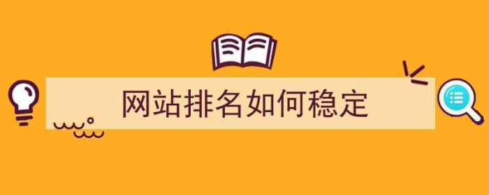 网站排名如何稳定（网站排名如何稳定的）