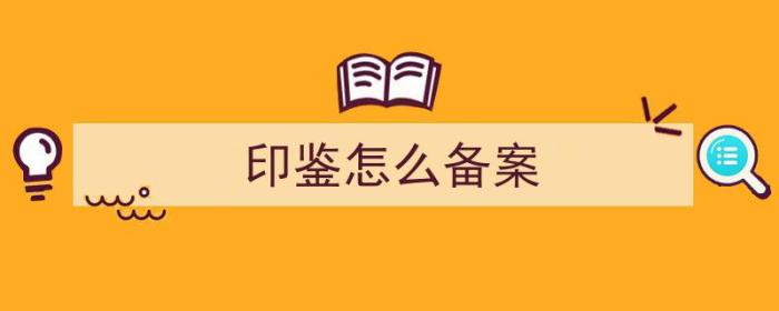 印鉴备案是什么（印鉴怎么备案）-冯金伟博客园