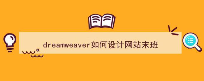 dreamweaver如何设计网站末班（dreamweaver如何设计网页）