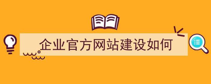 企业官方网站建设如何（企业官方网站建设如何操作）