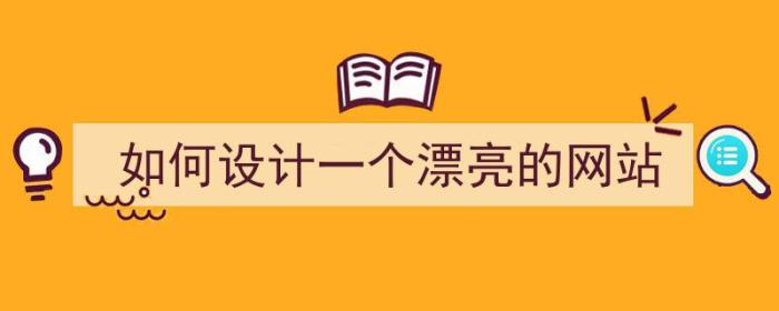 如何设计一个漂亮的网站（如何设计一个漂亮的网站视频）