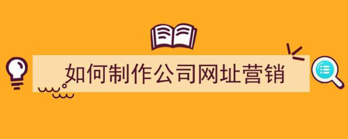 如何制作公司网址营销（如何制作公司网址营销策略）-冯金伟博客园