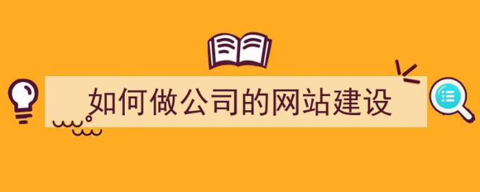 如何做公司的网站建设（如何做公司的网站建设工作）