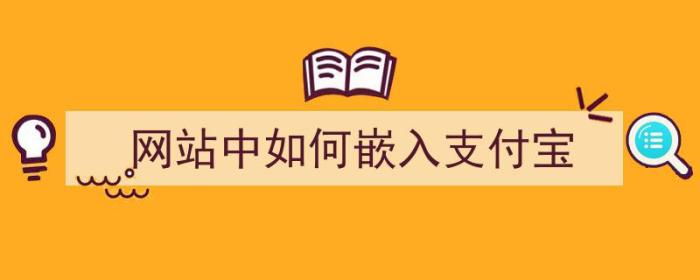 网站中如何嵌入支付宝（网站中如何嵌入支付宝账号）