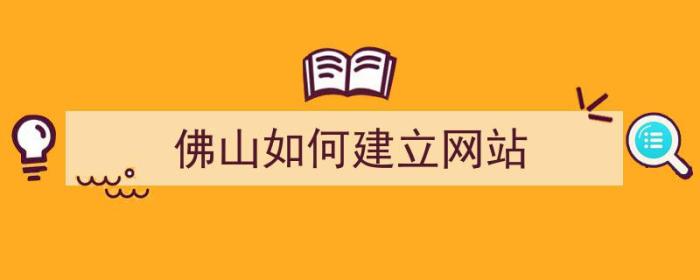 佛山如何建立网站（佛山企业如何建网站）