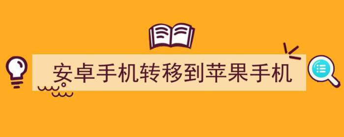 安卓手机转移到苹果手机数据怎么转移（安卓手机转移到苹果手机）