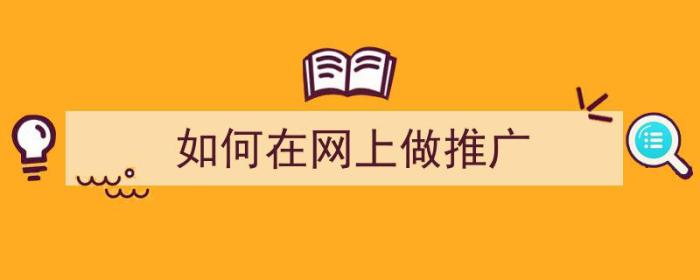 如何在网上做推广（网站如何推广）-冯金伟博客园