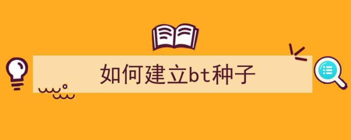 如何建立bt种子（如何建立bt种子文件）