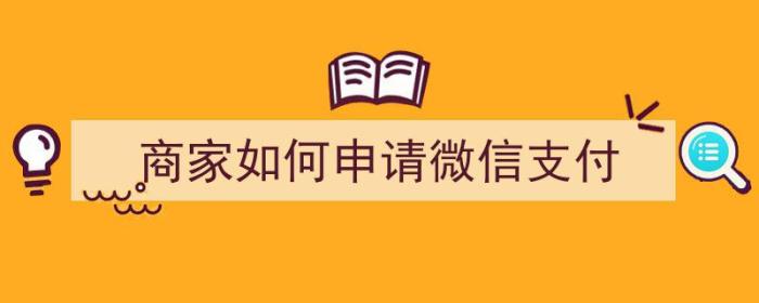 商家如何申请微信支付（商家如何申请微信支付宝二合一收款码）