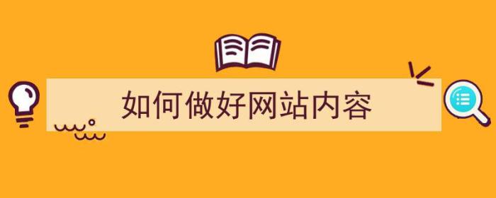 如何做好网站内容（如何做好网站内容的筛选归类工作）