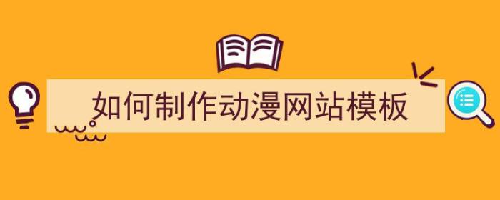 如何制作动漫网站模板（如何制作动漫网站模板视频）-冯金伟博客园