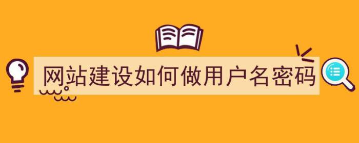 网站建设如何做用户名密码（网站建设如何做用户名密码设置）