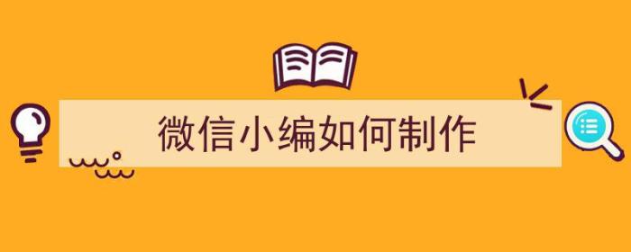 微信小编如何制作（微信小编如何制作视频）