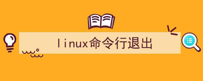 linux命令行退出登录（linux命令行退出）