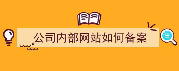 公司内部网站如何备案（公司内部网站如何备案登记）-冯金伟博客园